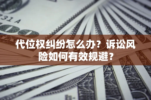 北京代位权纠纷怎么办？诉讼风险如何有效规避？