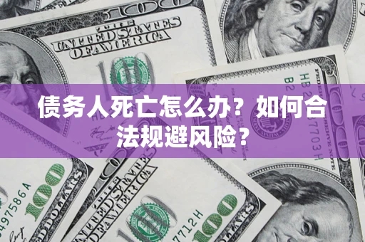 北京债务人死亡怎么办？如何合法规避风险？