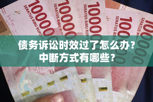 北京债务诉讼时效过了怎么办？中断方式有哪些？