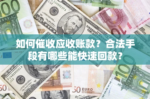 北京如何催收应收账款？合法手段有哪些能快速回款？