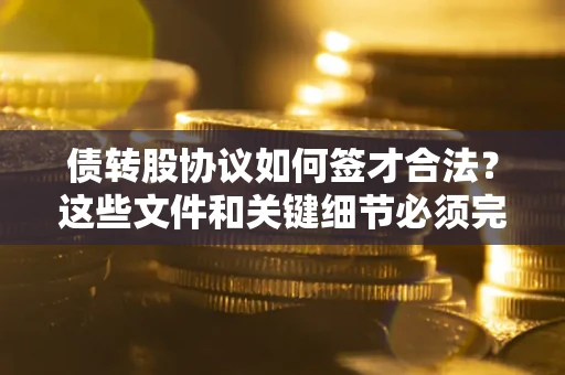 北京债转股协议如何签才合法？这些文件和关键细节必须完整