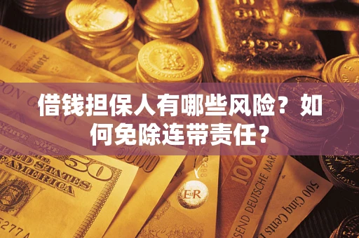 北京借钱担保人有哪些风险？如何免除连带责任？