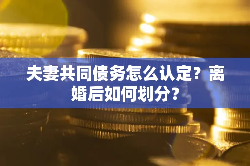 北京夫妻共同债务怎么认定？离婚后如何划分？