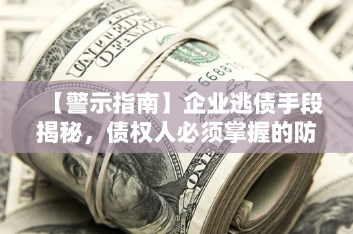 北京【警示指南】企业逃债手段揭秘，债权人必须掌握的防坑宝典