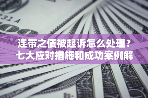 北京连带之债被起诉怎么处理？七大应对措施和成功案例解析
