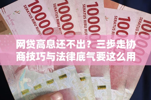 北京网贷高息还不出？三步走协商技巧与法律底气要这么用