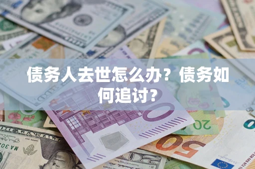 北京债务人去世怎么办？债务如何追讨？
