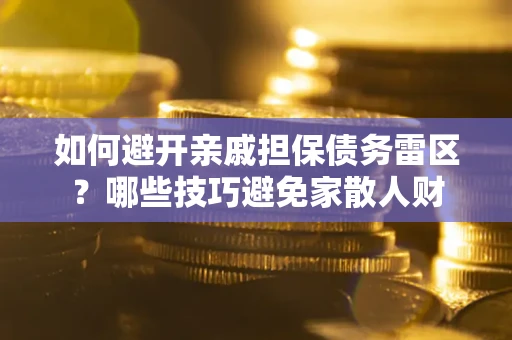 北京如何避开亲戚担保债务雷区？哪些技巧避免家散人财