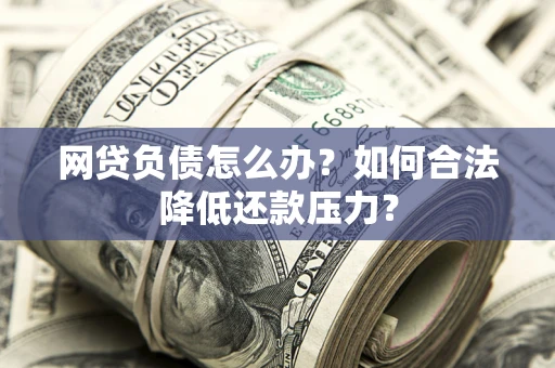 北京网贷负债怎么办？如何合法降低还款压力？