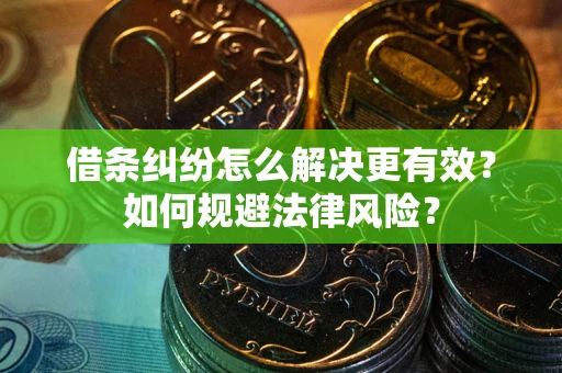 北京借条纠纷怎么解决更有效？如何规避法律风险？