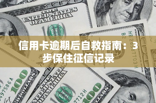 北京信用卡逾期后自救指南：3步保住征信记录
