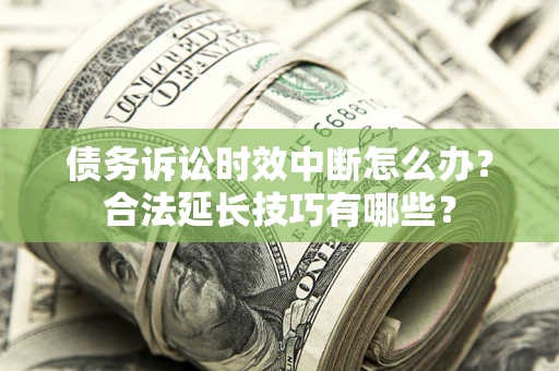 北京债务诉讼时效中断怎么办？合法延长技巧有哪些？