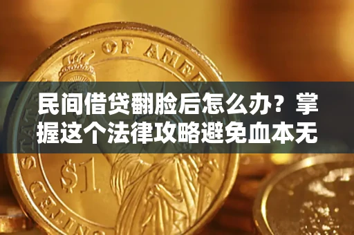 北京民间借贷翻脸后怎么办？掌握这个法律攻略避免血本无归