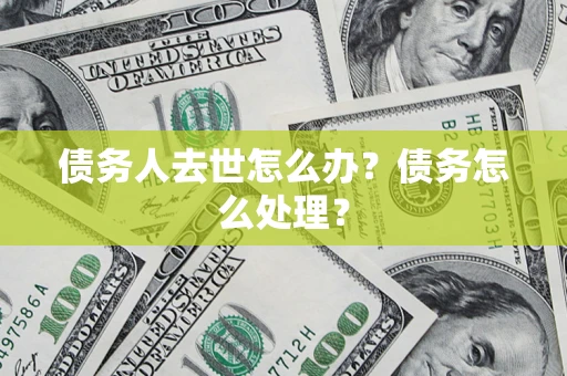 北京债务人去世怎么办？债务怎么处理？