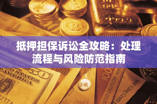北京抵押担保诉讼全攻略：处理流程与风险防范指南