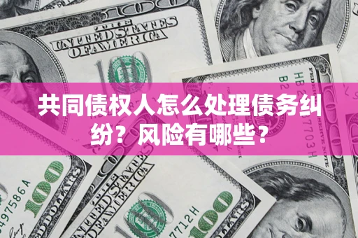 北京共同债权人怎么处理债务纠纷？风险有哪些？
