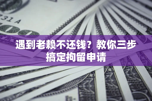 北京遇到老赖不还钱？教你三步搞定拘留申请