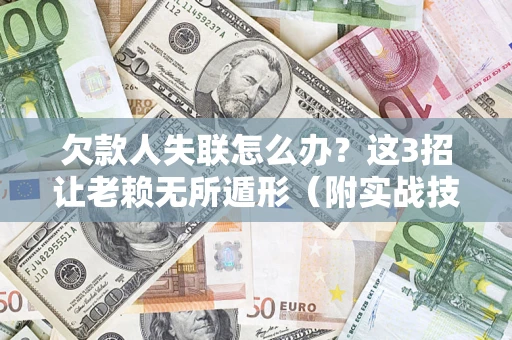 北京欠款人失联怎么办？这3招让老赖无所遁形（附实战技巧）