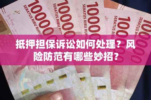 北京抵押担保诉讼如何处理？风险防范有哪些妙招？