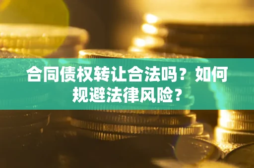北京合同债权转让合法吗？如何规避法律风险？
