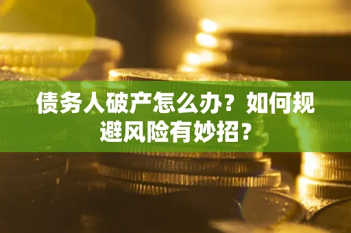 北京债务人破产怎么办？如何规避风险有妙招？