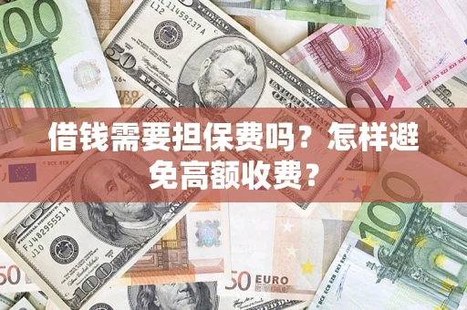 北京借钱需要担保费吗？怎样避免高额收费？