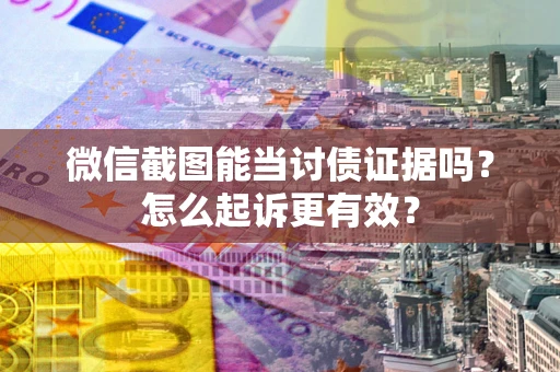 北京微信截图能当讨债证据吗？怎么起诉更有效？