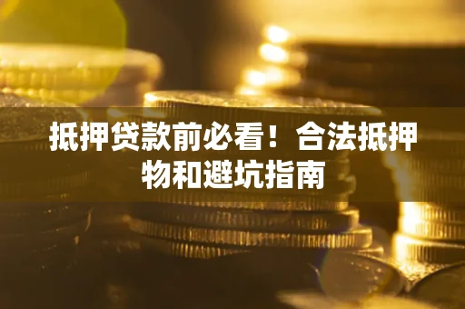 北京抵押贷款前必看！合法抵押物和避坑指南