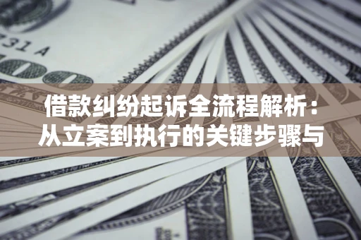 北京借款纠纷起诉全流程解析：从立案到执行的关键步骤与防败诉指南