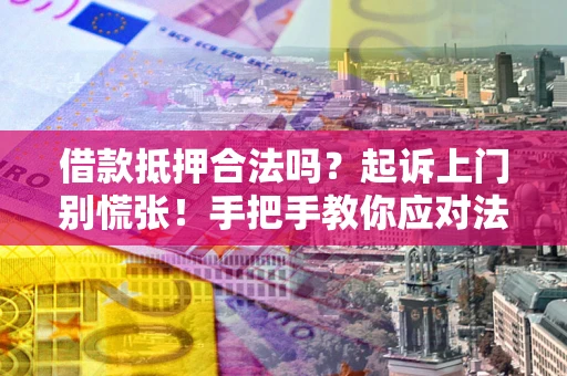 北京借款抵押合法吗？起诉上门别慌张！手把手教你应对法律程序