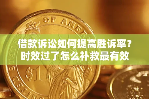 北京借款诉讼如何提高胜诉率？时效过了怎么补救最有效