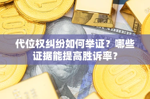 北京代位权纠纷如何举证？哪些证据能提高胜诉率？