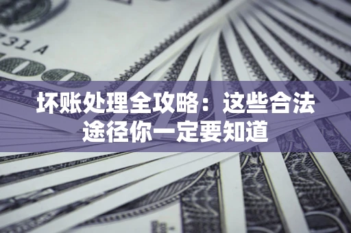 北京坏账处理全攻略：这些合法途径你一定要知道