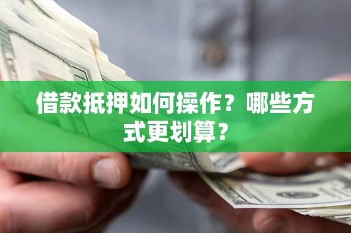 北京借款抵押如何操作？哪些方式更划算？