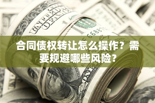 北京合同债权转让怎么操作？需要规避哪些风险？