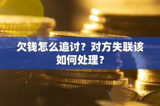 北京欠钱怎么追讨？对方失联该如何处理？