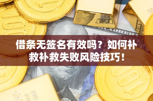 北京借条无签名有效吗？如何补救补救失败风险技巧！
