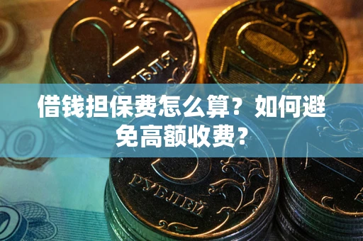 北京借钱担保费怎么算？如何避免高额收费？