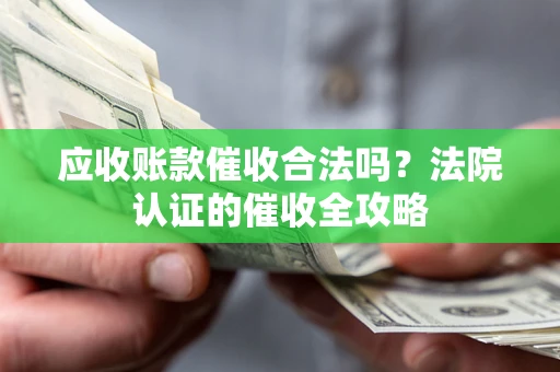 北京应收账款催收合法吗？法院认证的催收全攻略