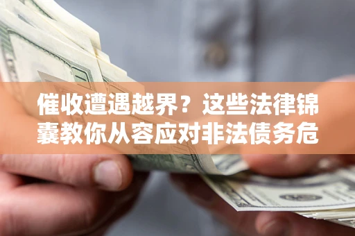 北京催收遭遇越界？这些法律锦囊教你从容应对非法债务危机