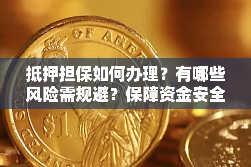 北京抵押担保如何办理？有哪些风险需规避？保障资金安全