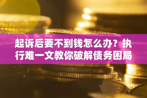 北京起诉后要不到钱怎么办？执行难一文教你破解债务困局