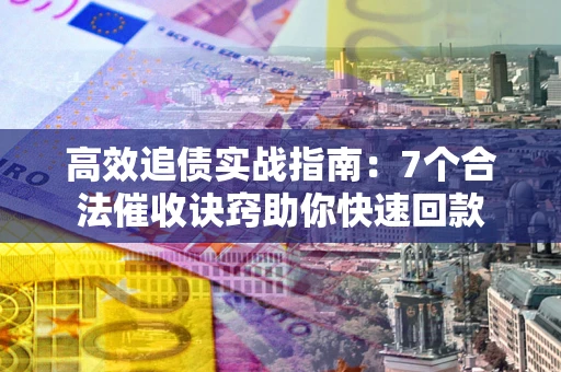 北京高效追债实战指南：7个合法催收诀窍助你快速回款