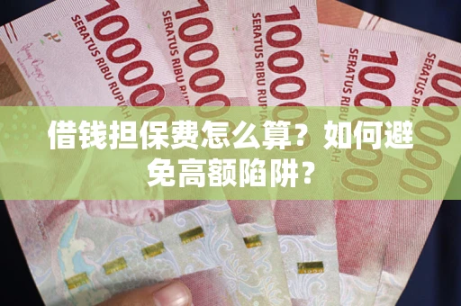 北京借钱担保费怎么算？如何避免高额陷阱？