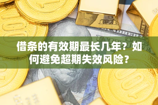 北京借条的有效期最长几年？如何避免超期失效风险？