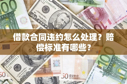 北京借款合同违约怎么处理？赔偿标准有哪些？