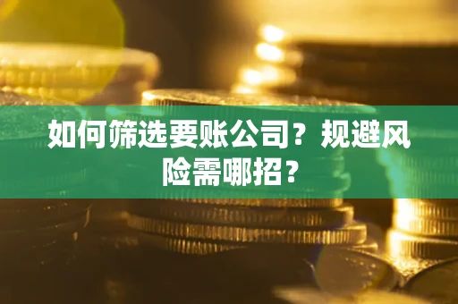北京如何筛选要账公司？规避风险需哪招？