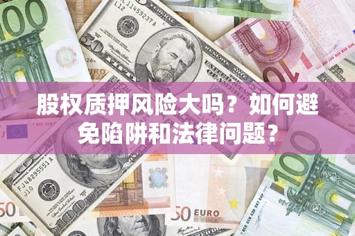 北京股权质押风险大吗？如何避免陷阱和法律问题？