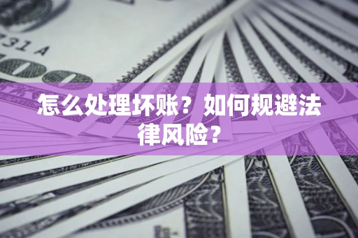 北京怎么处理坏账？如何规避法律风险？
