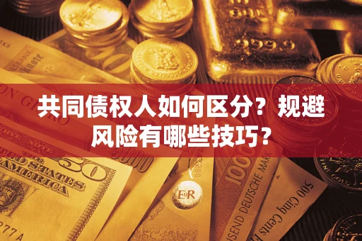 北京共同债权人如何区分？规避风险有哪些技巧？
